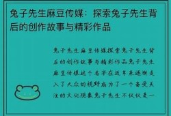 麻豆剧传媒兔子：揭密兔子背后的惊人故事与精彩剧集