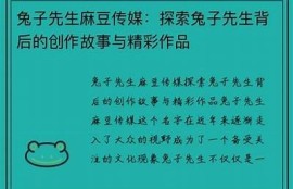 麻豆剧传媒兔子：揭密兔子背后的惊人故事与精彩剧集